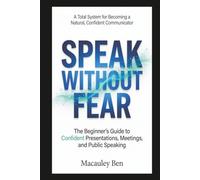 Speak Without Fear: The Beginner's Guide to Confident Presentations, Meetings, and Public Speaking