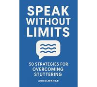 Speak Without limits: Your Step-by-Step Guide with 50 Actionable Techniques to Stop Stuttering, Manage Speech Blocks, Eliminate Anxiety, and Unlock Confident Communication