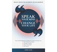 Speak Your Mind, Change Your Life: The CLEAR Method for Effective Communication to Say What You Mean, Handle Conflict, Stay Grounded, Be Heard | Boldly Create the Authentic Life You Deserve