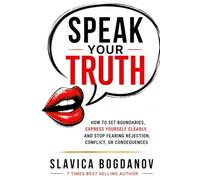 Speak Your Truth: How to Set Boundaries, Express Yourself Clearly, and Stop Fearing Rejection, Conflict, or Consequences