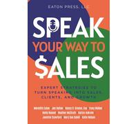 Speak Your Way To Sales: Expert Strategies To Turn Speaking Into Sales, Clients, and Growth