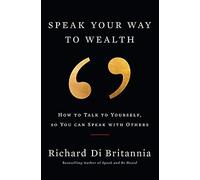 Speak Your Way To Wealth: How To Talk To Yourself, So You Can Speak With Others
