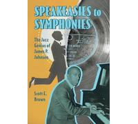 Speakeasies to Symphonies: The Jazz Genius of James P. Johnson: The Jazz Genius of James P. Johnson