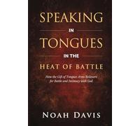 Speaking in Tongues in the Heat of Battle: How the Gift of Tongues Arms Believers for Battle and Intimacy with God