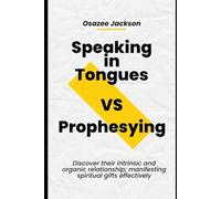 Speaking in Tongues VS Prophesying: Discover their intrinsic and organic relationship; manifesting spiritual gifts effectively