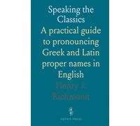 Speaking the Classics: A practical guide to pronouncing Gr nd Latin proper names in English