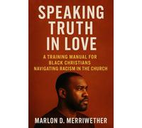 Speaking Truth in Love: A Training Manual for Black Christians Navigating Racism in the Church