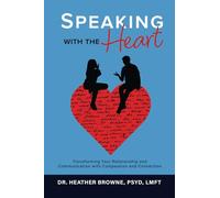 Speaking with the Heart: Transforming Your Relationship and Communication with Compassion and Connection