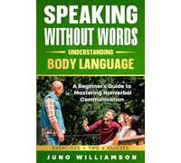 Speaking Without Words - Understanding Body Language: A Beginner's Guide to Mastering Nonverbal Communication