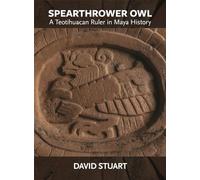 Spearthrower Owl: A Teotihuacan Ruler in Maya History