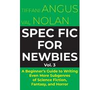 Spec Fic for Newbies: A Beginner's Guide to Writing Even More Subgenres of Science Fiction, Fantasy, and Horror