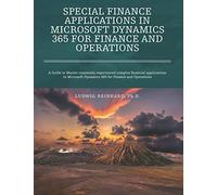 Special Finance Applications in Microsoft Dynamics 365 for Finance and Operations: A Guide to Master commonly experienced complex financial ... Dynamics 365 for Finance and Operations