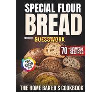 Special Flour Bread Without Guesswork: The Home Baker’s Cookbook with 70+ Everyday Recipes for Confidently Baking Whole Grain, Ancient, Multigrain Breads and to Bring Flavor and Variety at the Table