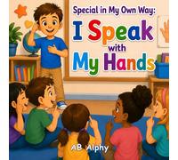 Special in My Own Way: I Speak with My Hands: A Heartwarming Children’s Story About Deafness, Sign Language, Friendship, Confidence, and Inclusion for Kids Ages 4-8