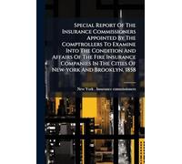 Special Report Of The Insurance Commissioners Appointed By The Comptrollers To Examine Into The Condition And Affairs Of The Fire Insurance Companies In The Cities Of New-york And Brooklyn, 1858