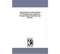 Special Report on the Petroleum of Pennsylvania, Its Production, Transportation, Manufacture and Statistics. Wrigley, Henry E. (Auteur)