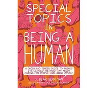 Special Topics in Being a Human: A Queer and Tender Guide to Things I've Learned the Hard Way About Caring for People, Including Myself