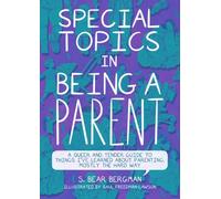 Special Topics in Being a Parent: A Queer and Tender Guide to Things I’ve Learned About Parenting, Mostly the Hard Way