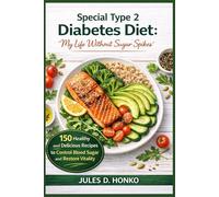 Special Type 2 Diabetes Diet: “My Life Without Sugar Spikes” ; 150 Healthy and Delicious Recipes to Control Blood Sugar and Restore Vitality