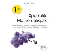 Spécialité mathématiques 1re: Incontournables, classiques, approfondissements : 33 exercices progressifs corrigés et commentés