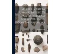 Specie E Varietà Umane, Saggio Di Una Sistematica Antropologica, Con Tre Appendici