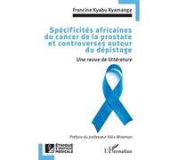 Spécificités africaines du cancer de la prostate et controverses autour du dépistage Francine Kyabu Kyamanga (Auteur), Félix Wiseman (Préface)