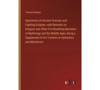 Specimens Of Ancient Oracular And Fighting Eolipiles: With Remarks On Dragons And Other Fire Breathing Monsters Of Mythology And The Middle Ages, Being A Supplement To His Treatise On Hydraulics And M