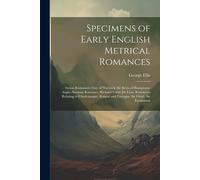 Specimens Of Early English Metrical Romances: Saxon Romances: Guy Of Warwick. Sir Bevis Of Hamptoun. Anglo-Norman Romance: Richard Coeur De Lion. Roma