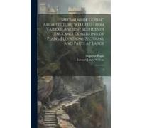 Specimens Of Gothic Architecture; Selected From Various Ancient Edifices In England
