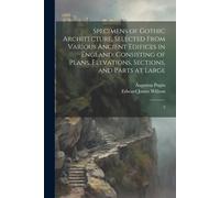 Specimens Of Gothic Architecture; Selected From Various Ancient Edifices In England