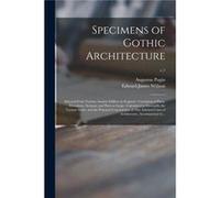 Specimens of Gothic Architecture Selected From Various Ancient Edifices in England Consisting of Plans Elevations Sections and Parts at Large Calculated t Augustus 17621832 PuginAugustus 17621832 Pugi