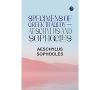 Specimens of Greek Tragedy -- Aeschylus and Sophocles