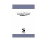 Specimens Of Newspaper Literature: With Personal Memoirs, Anecdotes, And Reminiscences / By Joseph T. Buckingham. Vol. 1.