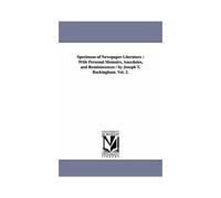 Specimens Of Newspaper Literature: With Personal Memoirs, Anecdotes, And Reminiscences / By Joseph T. Buckingham. Vol. 2.
