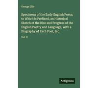 Specimens of the Early English Poets; to Which is Prefixed, an Historical Sketch of the Rise and Progress of the English Poetry and Language, with a Biography of Each Poet, & c.: Vol. II