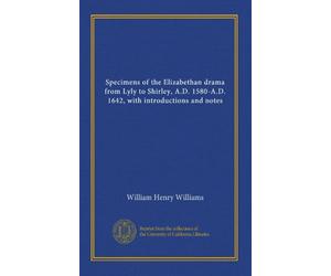 Specimens of the Elizabethan drama from Lyly to Shirley, A.D. 1580-A.D. 1642, with introductions and notes