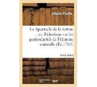 Spectacle De La Nature. Entretiens Sur Les Particularités De L'histoire Naturelle. Tome 2. Partie 2
