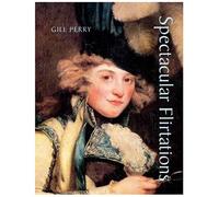 Spectacular Flirtations: Viewing The Actress In British Art And Theatre 1768-1820