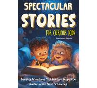 Spectacular Stories For Curious Kids: Inspiring Adventures That Nurture Imagination, Wonder, and a Spirit of Learning