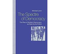 Spectre Of Democracy: The Rise Of Modern Democracy As Seen By Its Opponents