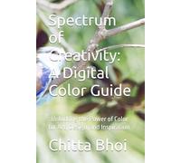 Spectrum of Creativity: A Digital Color Guide: : Unlocking the Power of Color for Art, Design, and Inspiration