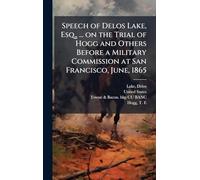 Speech of Delos Lake, Esq., ... on the Trial of Hogg and Others Before a Military Commission at San Francisco, June, 1865