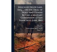 Speech of Delos Lake, Esq., ... on the Trial of Hogg and Others Before a Military Commission at San Francisco, June, 1865