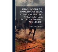 Speech of Gen. A. J. Hamilton, of Texas, at the war Meeting at Faneuil Hall, Saturday Evening, April 18, 1863