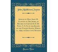 Speech Of Hon. John M. Clayton Of Delaware, In Regard To Captain S. F. Du Pont, U. S. N, In The Senate Of The United States, March 11, 1856, In Execut