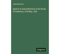 Speech of James Morrison in the House of Commons, 17th May, 1836