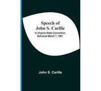 Speech Of John S. Carlile; In Virginia State Convention, Delivered March 7, 1861
