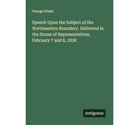 Speech Upon the Subject of the Northeastern Boundary. Delivered in the House of Representatives, February 7 and 8, 1838