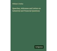 Speeches, Addresses and Letters on Industrial and Financial Questions