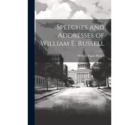 Speeches And Addresses Of William E. Russell
